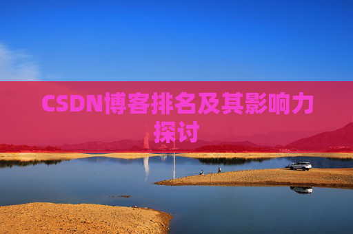 CSDN博客排名及其影响力探讨 CSDN博客排名及其影响力探讨